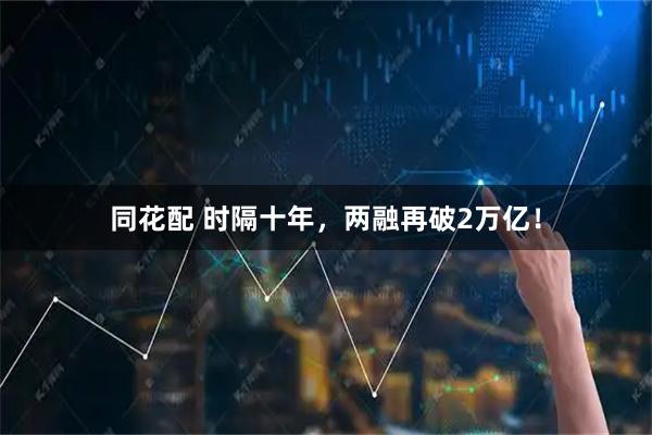 同花配 时隔十年，两融再破2万亿！