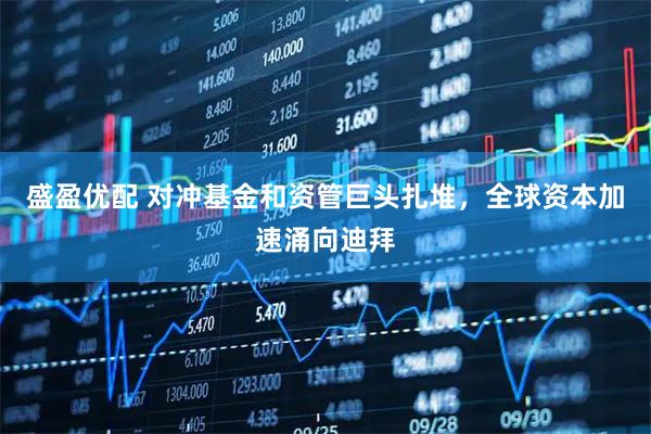 盛盈优配 对冲基金和资管巨头扎堆，全球资本加速涌向迪拜
