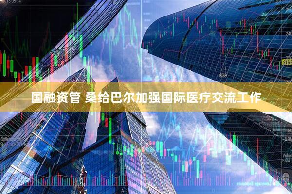 国融资管 桑给巴尔加强国际医疗交流工作