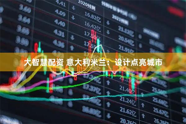 大智慧配资 意大利米兰：设计点亮城市