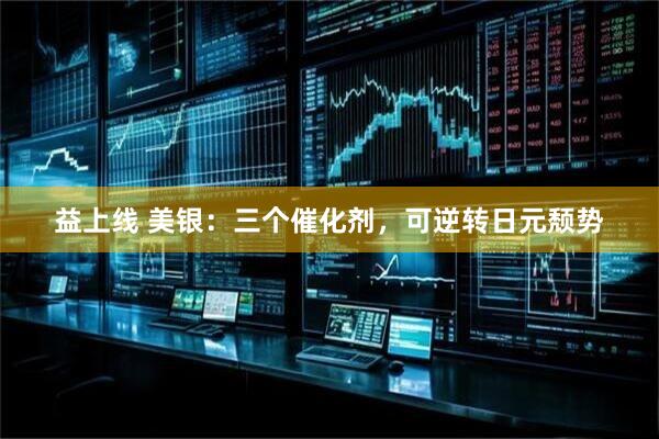 益上线 美银：三个催化剂，可逆转日元颓势